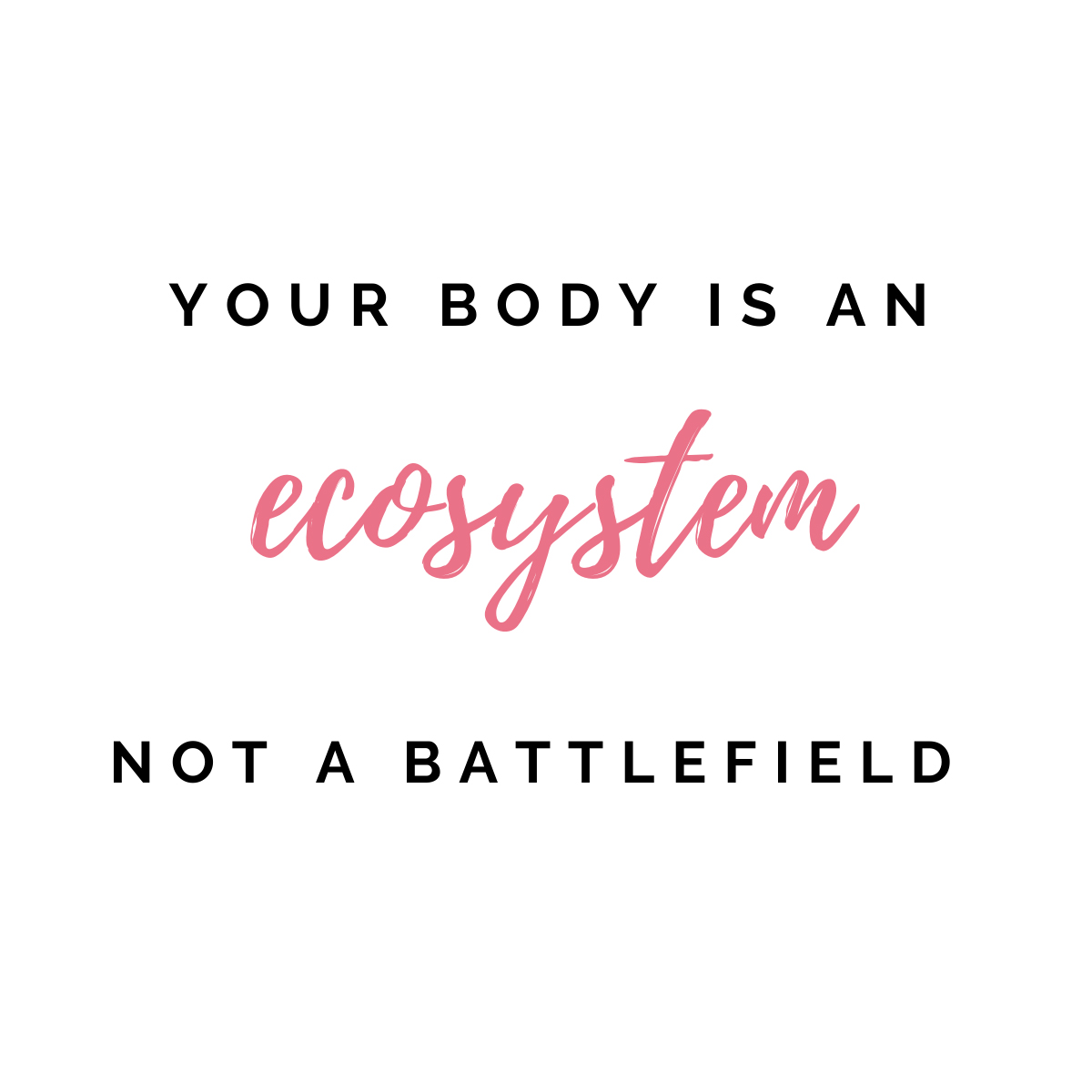Your Body is an Ecosystem not a Battlefield